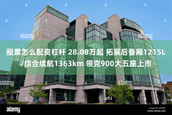 股票怎么配资杠杆 28.08万起 拓展后备厢1215L/综合续航1363km 领克900大五座上市