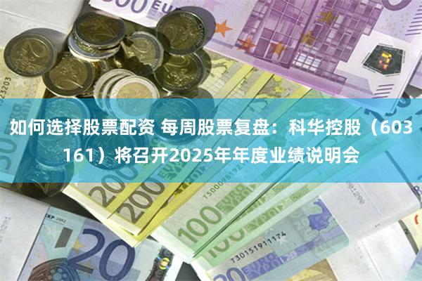 如何选择股票配资 每周股票复盘：科华控股（603161）将召开2025年年度业绩说明会