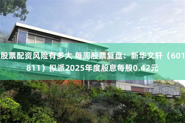 股票配资风险有多大 每周股票复盘：新华文轩（601811）拟派2025年度股息每股0.42元
