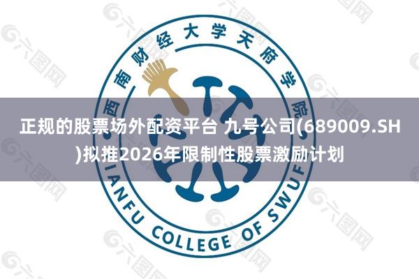 正规的股票场外配资平台 九号公司(689009.SH)拟推2026年限制性股票激励计划