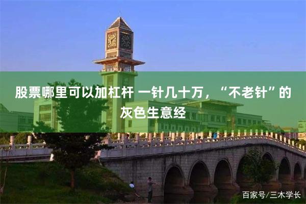 股票哪里可以加杠杆 一针几十万,“不老针”的灰色生意经