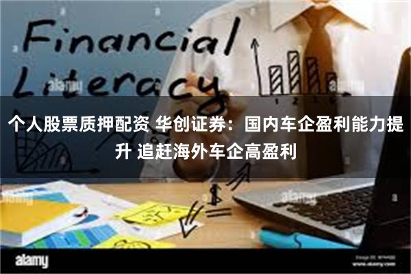个人股票质押配资 华创证券：国内车企盈利能力提升 追赶海外车企高盈利