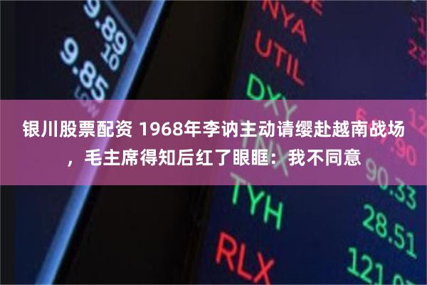 银川股票配资 1968年李讷主动请缨赴越南战场，毛主席得知后红了眼眶：我不同意
