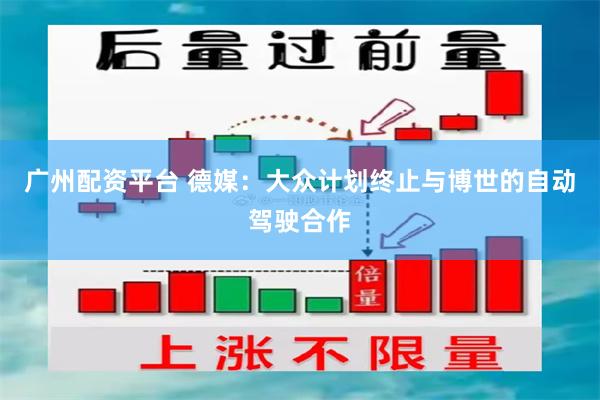 广州配资平台 德媒：大众计划终止与博世的自动驾驶合作