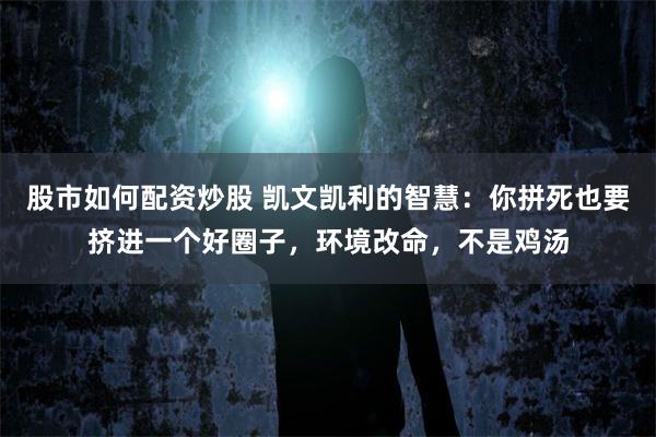 股市如何配资炒股 凯文凯利的智慧:你拼死也要挤进一个好圈子,环境改命,不是鸡汤