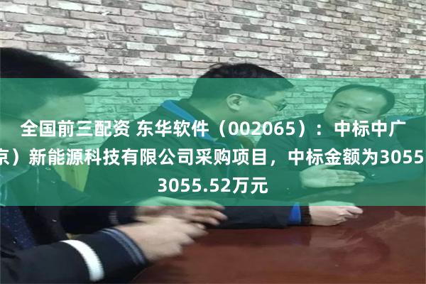 全国前三配资 东华软件(002065):中标中广核(北京)新能源科技有限公司采购项目,中标金额为3055.52万元