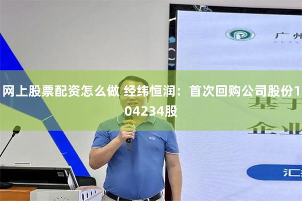 网上股票配资怎么做 经纬恒润:首次回购公司股份104234股