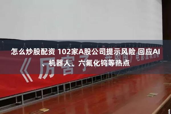 怎么炒股配资 102家A股公司提示风险 回应AI、机器人、六氟化钨等热点