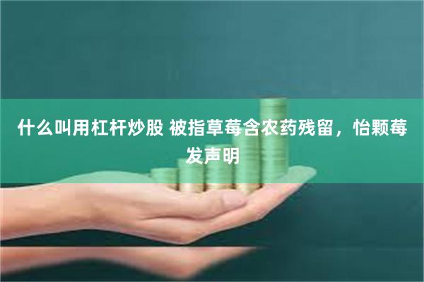 什么叫用杠杆炒股 被指草莓含农药残留，怡颗莓发声明