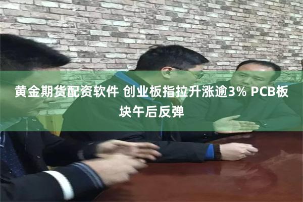 黄金期货配资软件 创业板指拉升涨逾3% PCB板块午后反弹