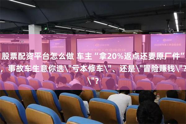 股票配资平台怎么做 车主“拿20%返点还要原厂件”，事故车生意你选