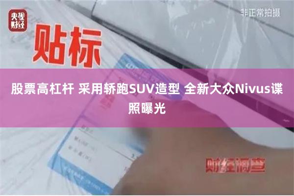 股票高杠杆 采用轿跑SUV造型 全新大众Nivus谍照曝光