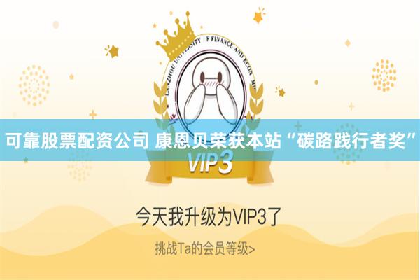 可靠股票配资公司 康恩贝荣获本站“碳路践行者奖”