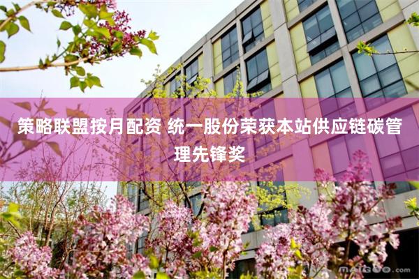 策略联盟按月配资 统一股份荣获本站供应链碳管理先锋奖