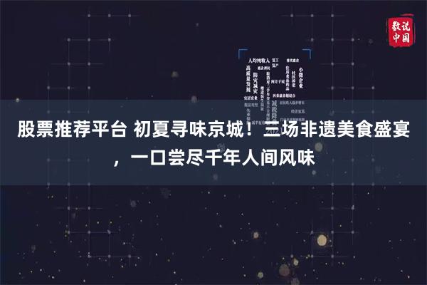 股票推荐平台 初夏寻味京城！三场非遗美食盛宴，一口尝尽千年人间风味