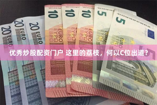 优秀炒股配资门户 这里的荔枝，何以C位出道？