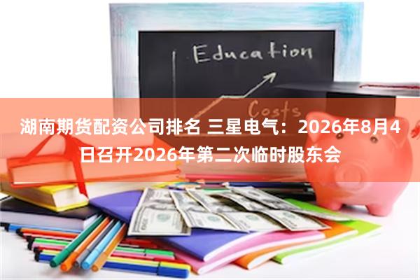 湖南期货配资公司排名 三星电气：2026年8月4日召开2026年第二次临时股东会