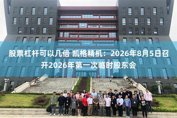 股票杠杆可以几倍 凯格精机：2026年8月5日召开2026年第一次临时股东会