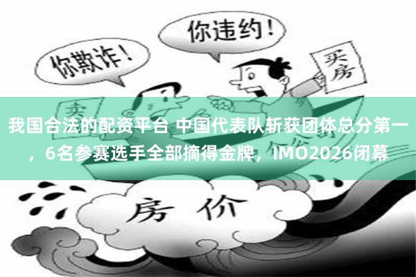 我国合法的配资平台 中国代表队斩获团体总分第一，6名参赛选手全部摘得金牌，IMO2026闭幕