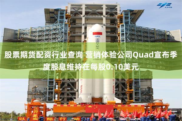 股票期货配资行业查询 营销体验公司Quad宣布季度股息维持在每股0.10美元