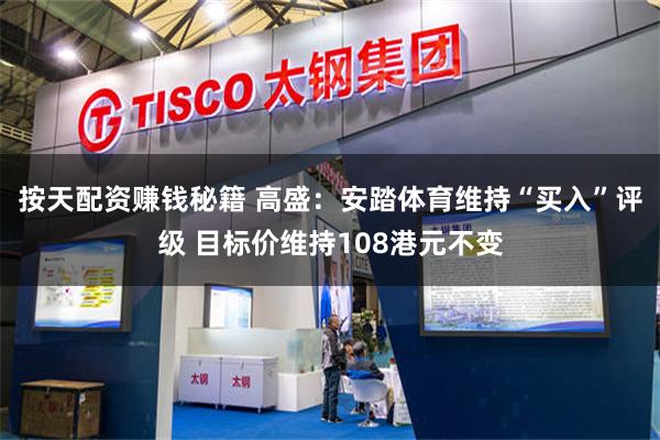 按天配资赚钱秘籍 高盛：安踏体育维持“买入”评级 目标价维持108港元不变