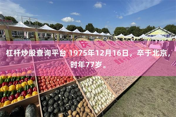 杠杆炒股查询平台 1975年12月16日，卒于北京，时年77岁。