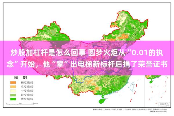 炒股加杠杆是怎么回事 圆梦火炬从“0.01的执念”开始，他“攀”出电梯新标杆后捐了荣誉证书