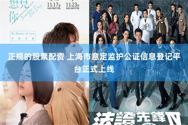 正规的股票配资 上海市意定监护公证信息登记平台正式上线