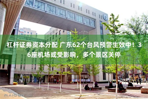 杠杆证券资本分配 广东62个台风预警生效中!36座机场或受影响,多个景区关停