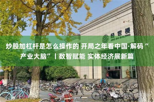 炒股加杠杆是怎么操作的 开局之年看中国·解码“产业大脑”丨数智赋能 实体经济展新篇