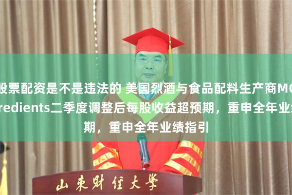 股票配资是不是违法的 美国烈酒与食品配料生产商MGP Ingredients二季度调整后每股收益超预期，重申全年业绩指引