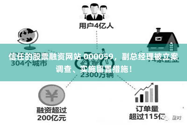 信任的股票融资网站 000059，副总经理被立案调查、实施留置措施！