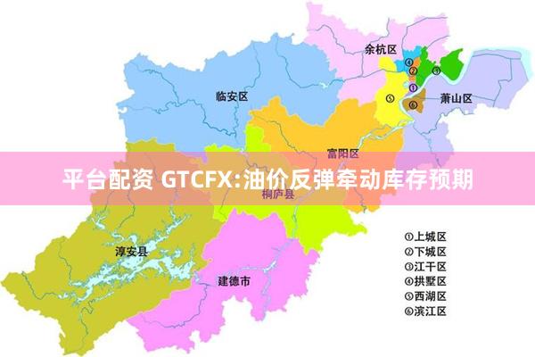 平台配资 GTCFX:油价反弹牵动库存预期