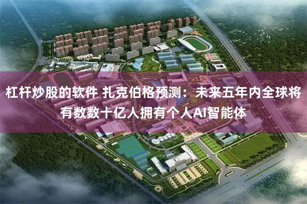 杠杆炒股的软件 扎克伯格预测：未来五年内全球将有数数十亿人拥有个人AI智能体