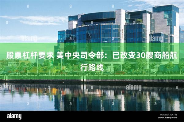 股票杠杆要求 美中央司令部：已改变30艘商船航行路线