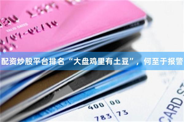 配资炒股平台排名 “大盘鸡里有土豆”，何至于报警