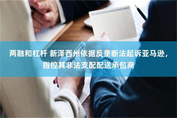 两融和杠杆 新泽西州依据反垄断法起诉亚马逊，指控其非法支配配送承包商