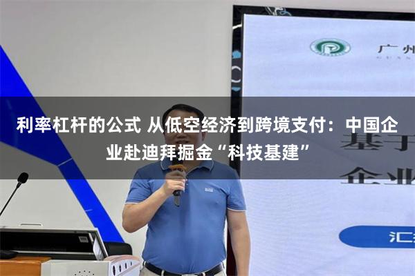 利率杠杆的公式 从低空经济到跨境支付：中国企业赴迪拜掘金“科技基建”