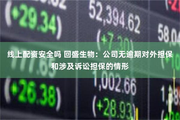 线上配资安全吗 回盛生物：公司无逾期对外担保和涉及诉讼担保的情形