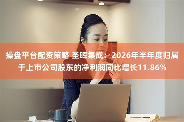 操盘平台配资策略 圣晖集成：2026年半年度归属于上市公司股东的净利润同比增长11.86%