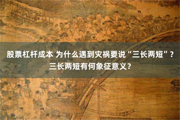 股票杠杆成本 为什么遇到灾祸要说“三长两短”？三长两短有何象征意义？