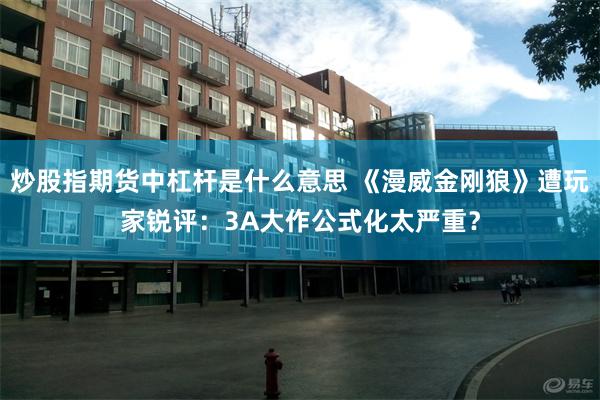 炒股指期货中杠杆是什么意思 《漫威金刚狼》遭玩家锐评：3A大作公式化太严重？