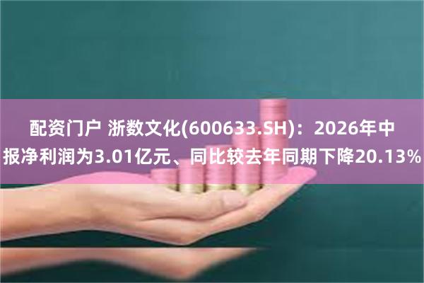 配资门户 浙数文化(600633.SH)：2026年中报净利润为3.01亿元、同比较去年同期下降20.13%