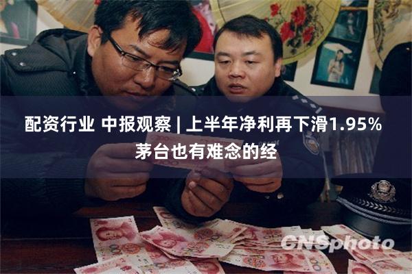 配资行业 中报观察 | 上半年净利再下滑1.95% 茅台也有难念的经