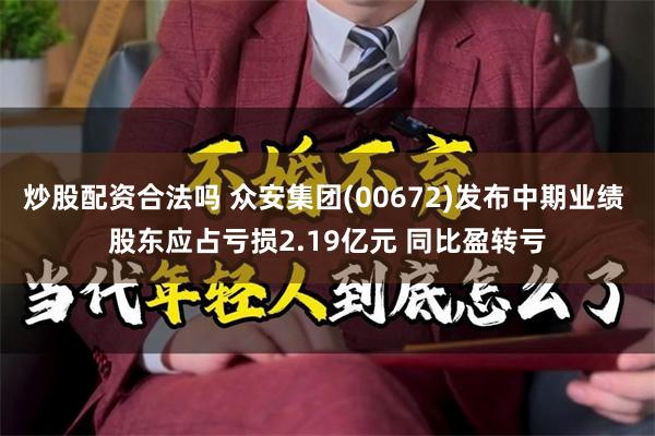 炒股配资合法吗 众安集团(00672)发布中期业绩 股东应占亏损2.19亿元 同比盈转亏