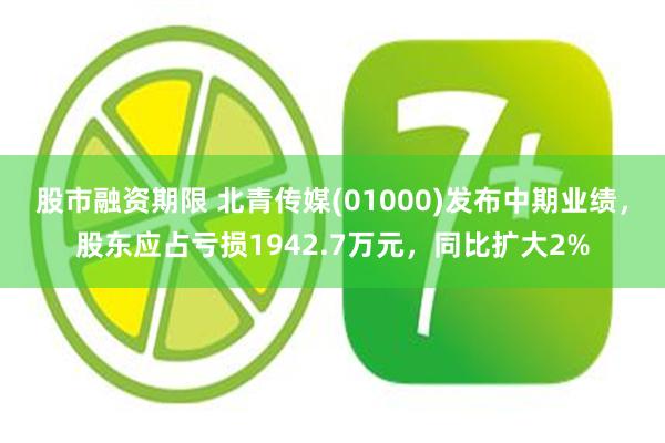 股市融资期限 北青传媒(01000)发布中期业绩，股东应占亏损1942.7万元，同比扩大2%