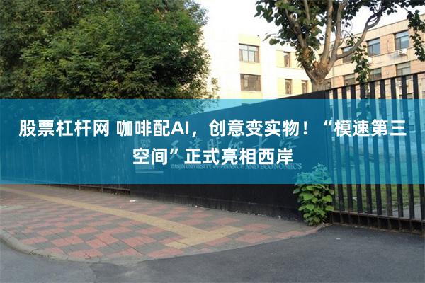 股票杠杆网 咖啡配AI，创意变实物！“模速第三空间”正式亮相西岸