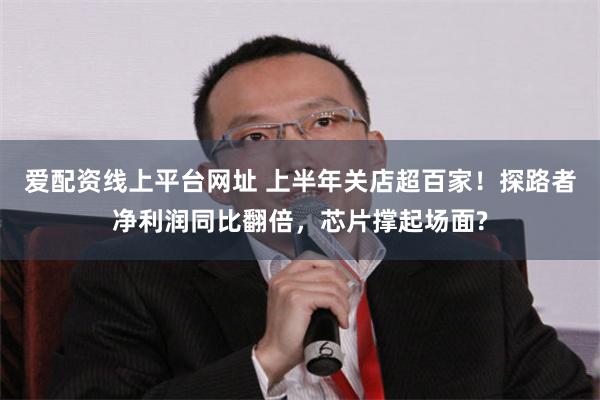 爱配资线上平台网址 上半年关店超百家！探路者净利润同比翻倍，芯片撑起场面?