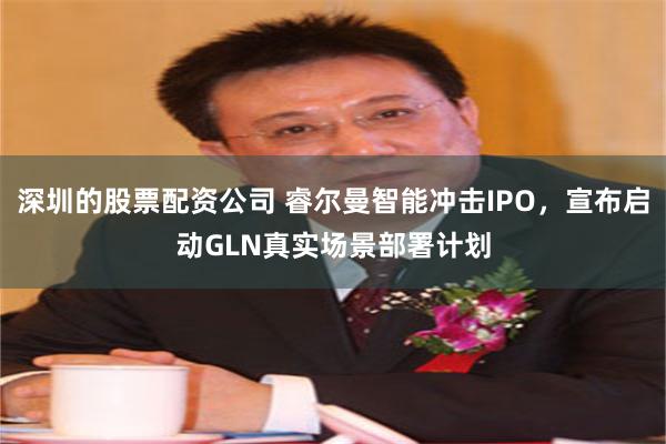深圳的股票配资公司 睿尔曼智能冲击IPO，宣布启动GLN真实场景部署计划