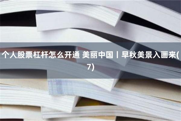 个人股票杠杆怎么开通 美丽中国丨早秋美景入画来(7)